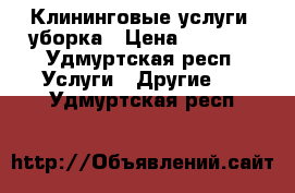 Клининговые услуги, уборка › Цена ­ 1 000 - Удмуртская респ. Услуги » Другие   . Удмуртская респ.